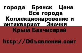 1.1) города : Брянск › Цена ­ 49 - Все города Коллекционирование и антиквариат » Значки   . Крым,Бахчисарай